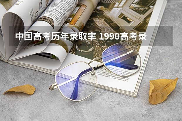 中国高考历年录取率 1990高考录取率