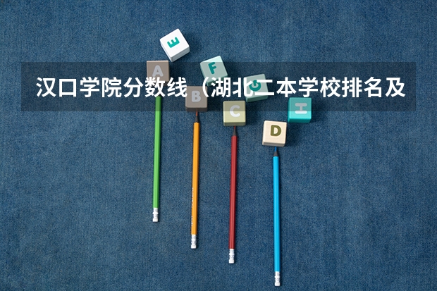 汉口学院分数线（湖北二本学校排名及分数线）
