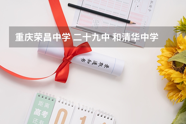 重庆荣昌中学 二十九中 和清华中学分数线都差不多的，但是到底哪所略胜一筹呢？