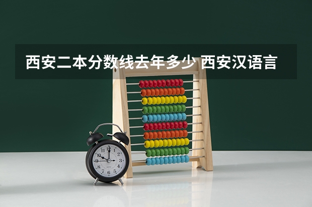 西安二本分数线去年多少 西安汉语言文学大学二本分数线
