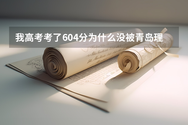 我高考考了604分为什么没被青岛理工大学录取,我是一名山东考生