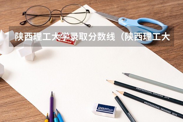 陕西理工大学录取分数线（陕西理工大学录取分数线）