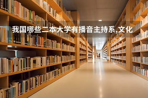 我国哪些二本大学有播音主持系,文化要求低的