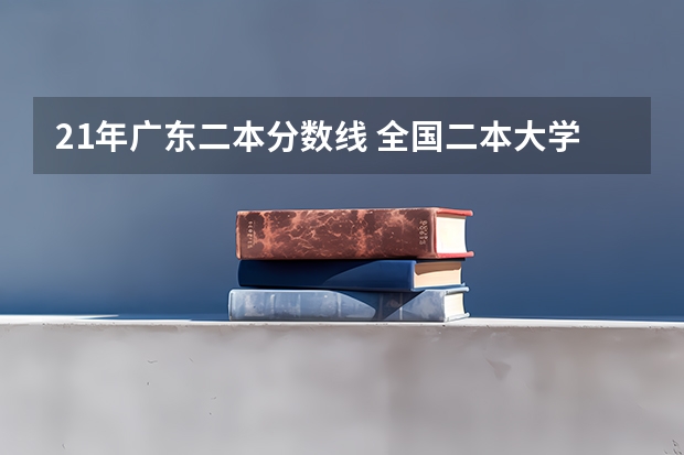 21年广东二本分数线 全国二本大学录取分数线二本最低分数线（多省含文理科）