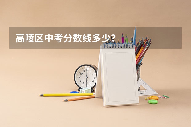 高陵区中考分数线多少？