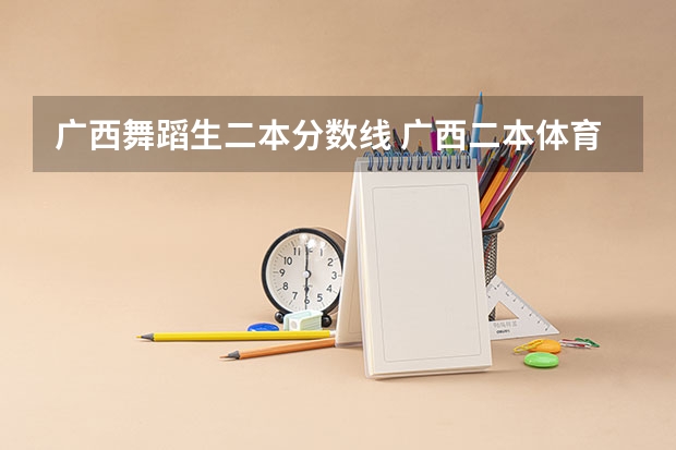 广西舞蹈生二本分数线 广西二本体育生分数线