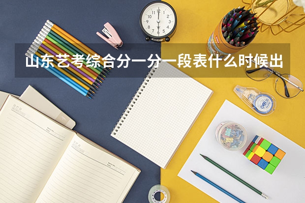 山东艺考综合分一分一段表什么时候出