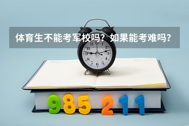 体育生不能考军校吗？如果能考难吗？文化分数要多少