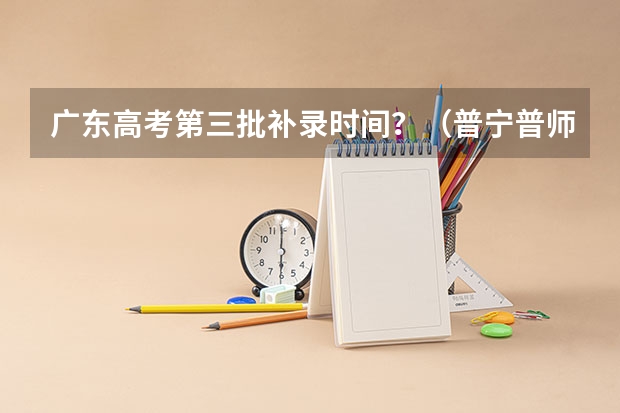 广东高考第三批补录时间？（普宁普师高级中学高考成绩）