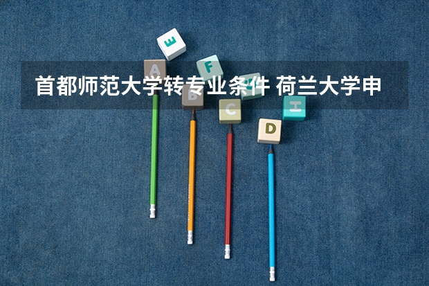 首都师范大学转专业条件 荷兰大学申请条件 马斯特里赫特大学的申请条件