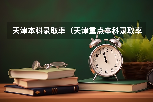 天津本科录取率（天津重点本科录取率）