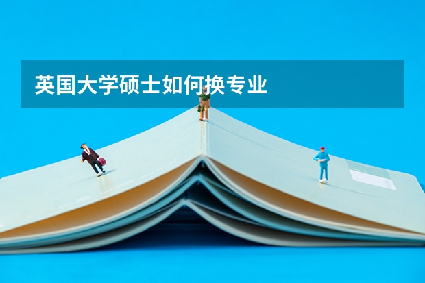 英国大学硕士如何换专业