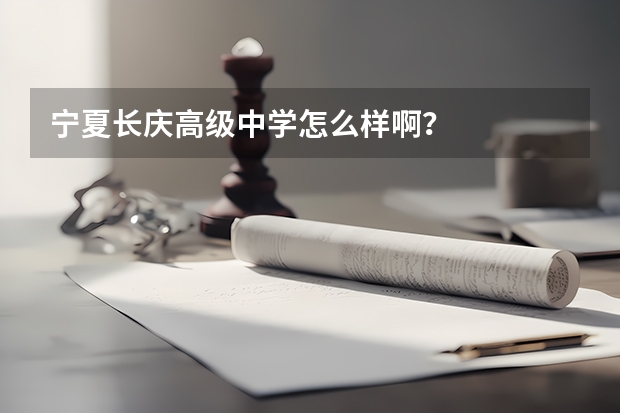 宁夏长庆高级中学怎么样啊？
