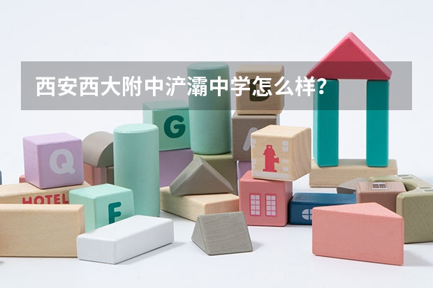 西安西大附中浐灞中学怎么样？