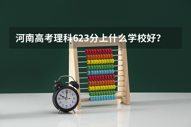 河南高考理科623分上什么学校好？去北京上较好的211还是去某些地方如吉林大连西安济南上不