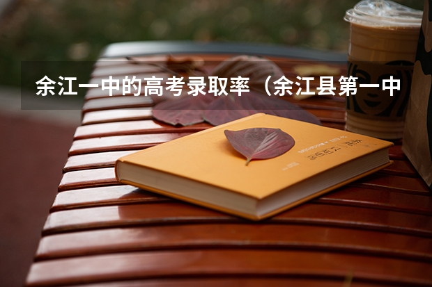 余江一中的高考录取率（余江县第一中学的历届高考成绩）