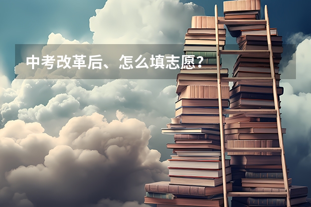 中考改革后、怎么填志愿？