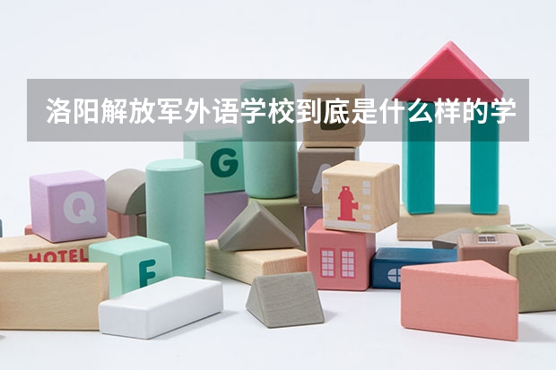 洛阳解放军外语学校到底是什么样的学校