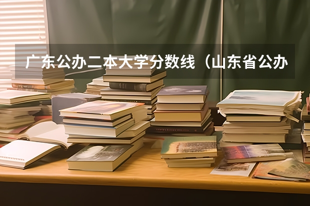 广东公办二本大学分数线（山东省公办二本大学排行榜及分数线）