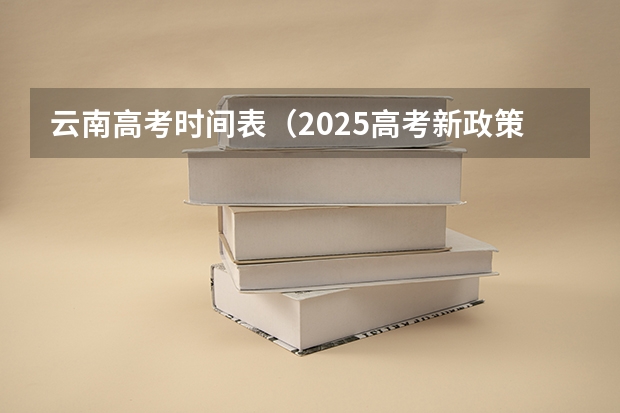 云南高考时间表（2025高考新政策）