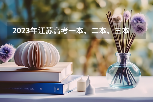 2023年江苏高考一本、二本、三本的分数线分别是多少？