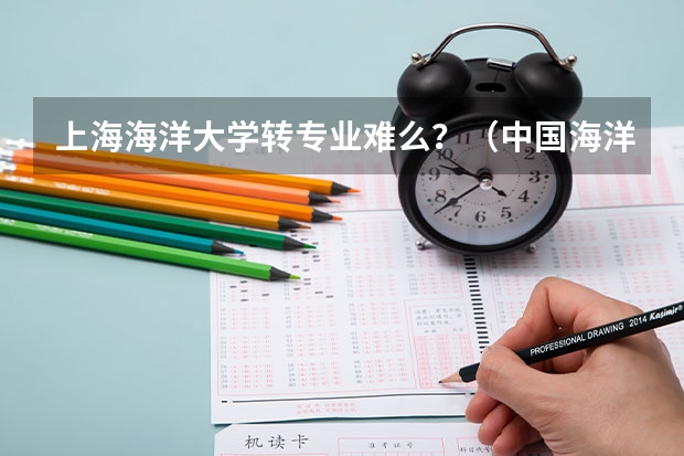 上海海洋大学转专业难么？（中国海洋大学转专业事项，学姐分享给大家的经验）