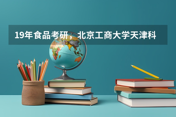 19年食品考研，北京工商大学天津科技大学选哪个好一点？