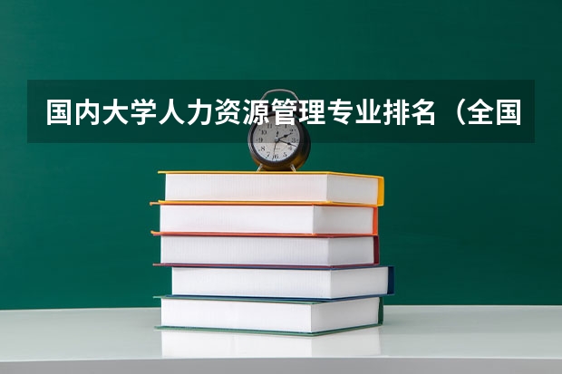 国内大学人力资源管理专业排名（全国大学动画专业排名）