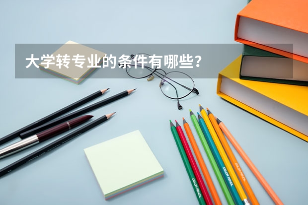 大学转专业的条件有哪些？