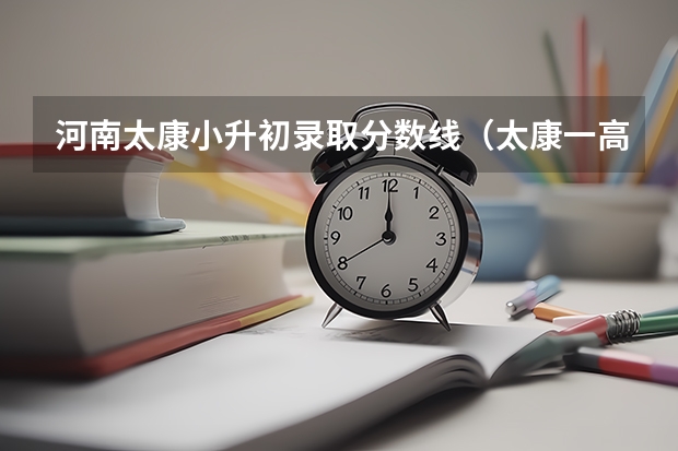 河南太康小升初录取分数线（太康一高中考录取分数线）