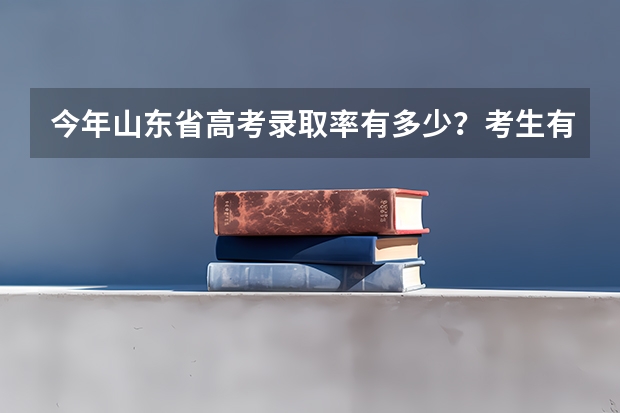 今年山东省高考录取率有多少？考生有多少