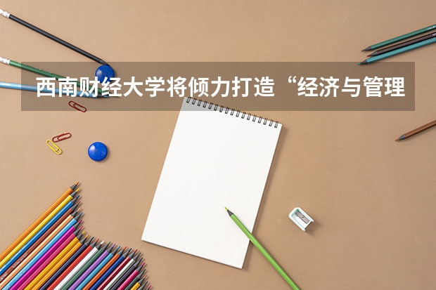 西南财经大学将倾力打造“经济与管理学科群”吗？