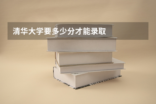 清华大学要多少分才能录取