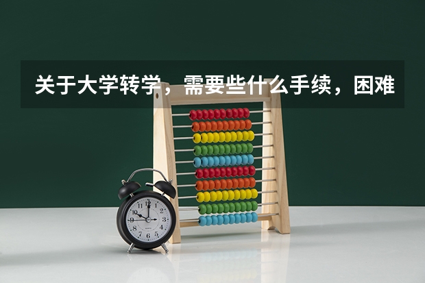 关于大学转学，需要些什么手续，困难不？就我的情况而言。
