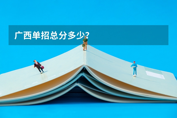 广西单招总分多少？