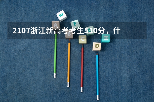 2107浙江新高考考生510分，什么是平行志愿，怎么填报？