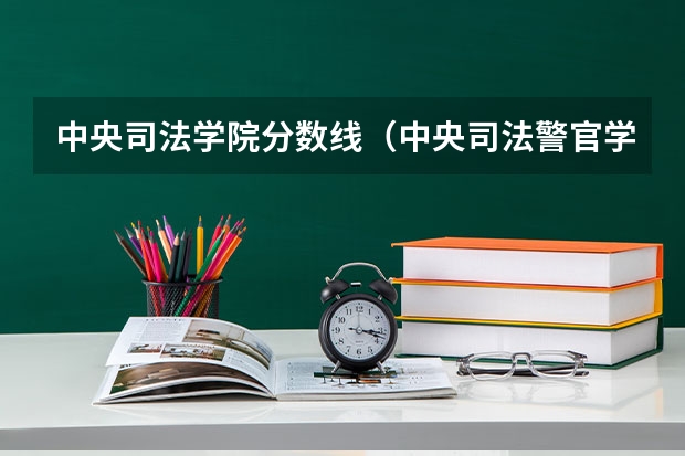 中央司法学院分数线（中央司法警官学院分数）