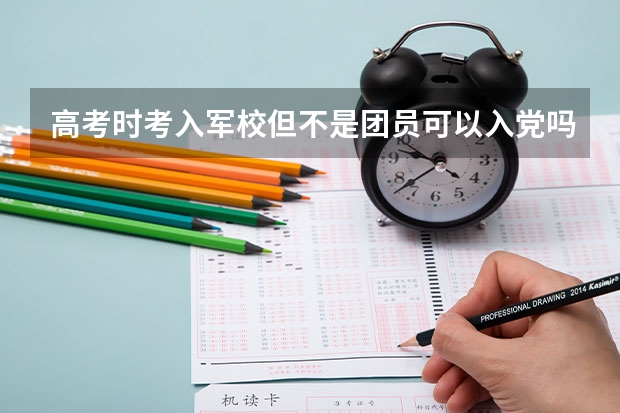 高考时考入军校但不是团员可以入党吗？