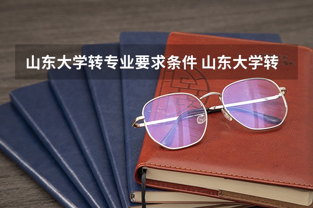 山东大学转专业要求条件 山东大学转专业