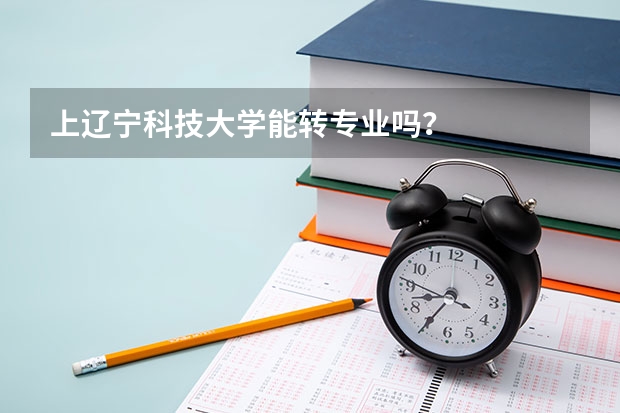 上辽宁科技大学能转专业吗？