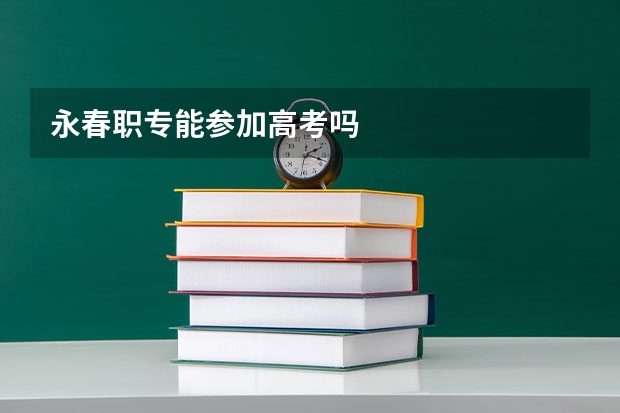 永春职专能参加高考吗