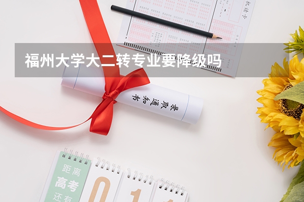 福州大学大二转专业要降级吗