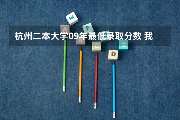 杭州二本大学09年最低录取分数 我是浙江理科考生考了510分，不知道二本会不会上？