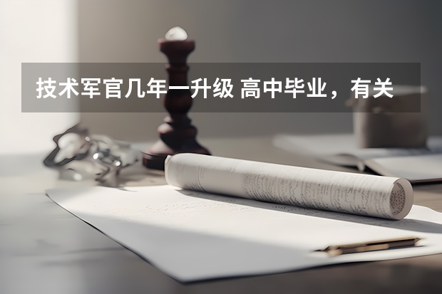 技术军官几年一升级 高中毕业，有关系，一般要在部队努力几年，才能上营长级别的官。
