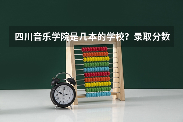 四川音乐学院是几本的学校？录取分数线是多少？