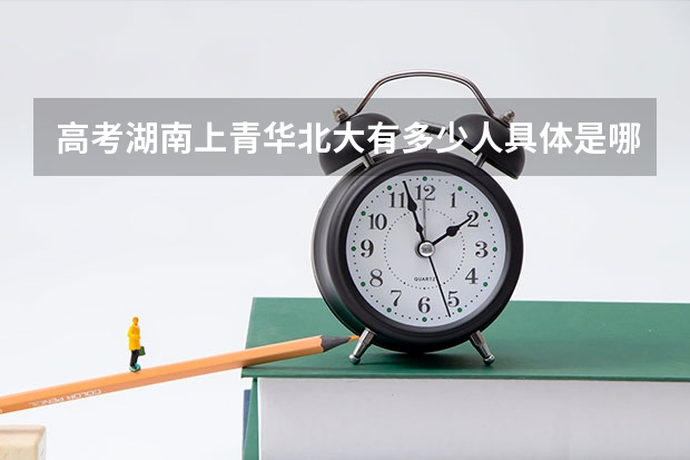 高考湖南上青华北大有多少人具体是哪个中学的？