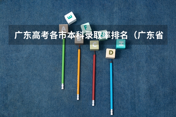 广东高考各市本科录取率排名（广东省高考录取率）