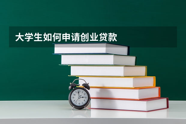 大学生如何申请创业贷款