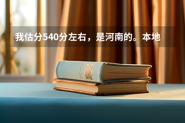 我估分540分左右，是河南的。本地估计2本分数线是520-530左右，能上个什么样的2本院校，最好是省外的。