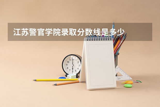 江苏警官学院录取分数线是多少
